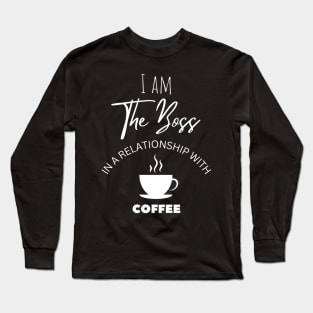 I am The Boss in a relationship with Coffee Long Sleeve T-Shirt